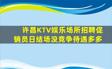 许昌KTV娱乐场所招聘促销员日结场没竞争待遇多多